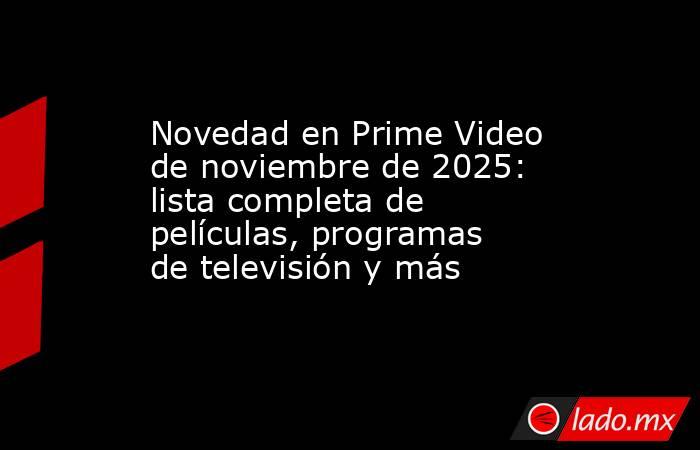Novedad en Prime Video de noviembre de 2025: lista completa de películas, programas de televisión y más. Noticias en tiempo real