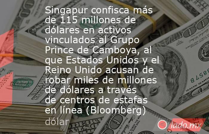 Singapur confisca más de 115 millones de dólares en activos vinculados al Grupo Prince de Camboya, al que Estados Unidos y el Reino Unido acusan de robar miles de millones de dólares a través de centros de estafas en línea (Bloomberg). Noticias en tiempo real