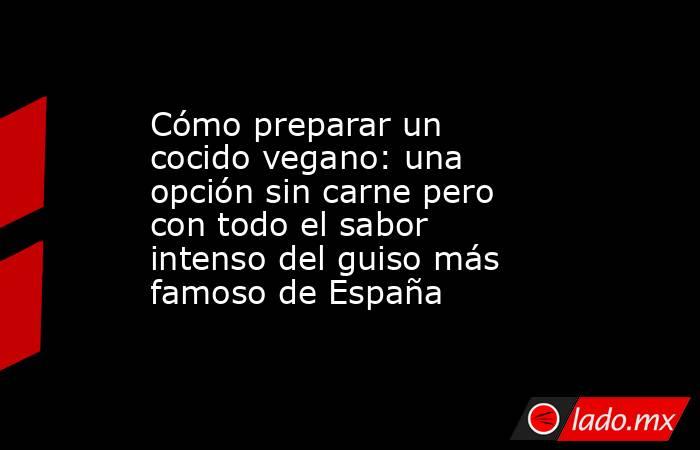 Cómo preparar un cocido vegano: una opción sin carne pero con todo el sabor intenso del guiso más famoso de España. Noticias en tiempo real