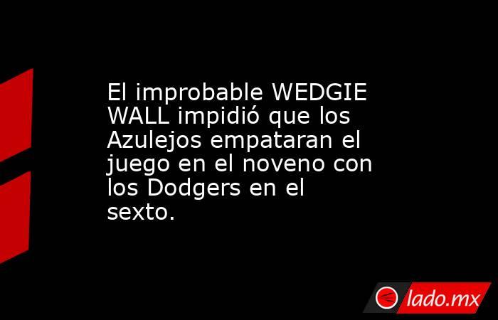El improbable WEDGIE WALL impidió que los Azulejos empataran el juego en el noveno con los Dodgers en el sexto.. Noticias en tiempo real