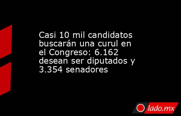 Casi 10 mil candidatos buscarán una curul en el Congreso: 6.162 desean ser diputados y 3.354 senadores. Noticias en tiempo real