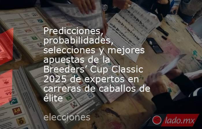 Predicciones, probabilidades, selecciones y mejores apuestas de la Breeders’ Cup Classic 2025 de expertos en carreras de caballos de élite. Noticias en tiempo real