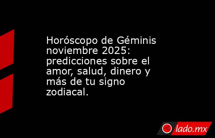 Horóscopo de Géminis noviembre 2025: predicciones sobre el amor, salud, dinero y más de tu signo zodiacal.. Noticias en tiempo real