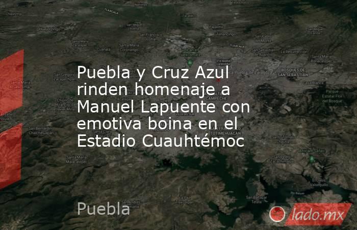 Puebla y Cruz Azul rinden homenaje a Manuel Lapuente con emotiva boina en el Estadio Cuauhtémoc. Noticias en tiempo real