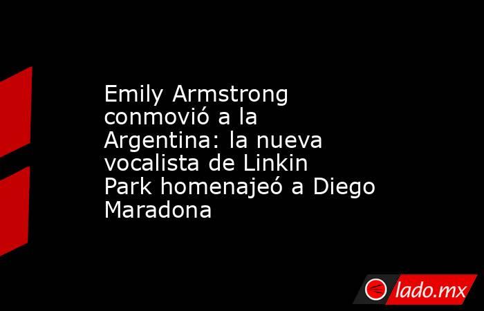 Emily Armstrong conmovió a la Argentina: la nueva vocalista de Linkin Park homenajeó a Diego Maradona . Noticias en tiempo real