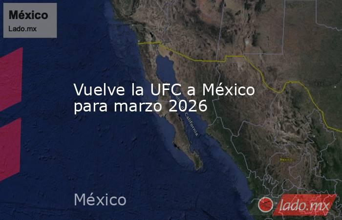Vuelve la UFC a México para marzo 2026. Noticias en tiempo real
