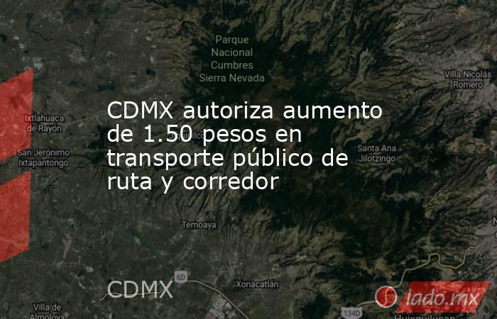 CDMX autoriza aumento de 1.50 pesos en transporte público de ruta y corredor. Noticias en tiempo real