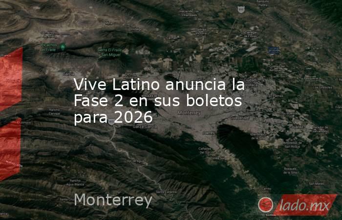 Vive Latino anuncia la Fase 2 en sus boletos para 2026. Noticias en tiempo real