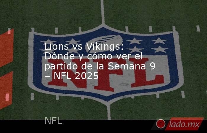 Lions vs Vikings: Dónde y cómo ver el partido de la Semana 9 – NFL 2025. Noticias en tiempo real