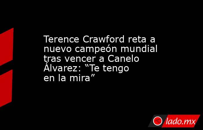 Terence Crawford reta a nuevo campeón mundial tras vencer a Canelo Álvarez: “Te tengo en la mira”. Noticias en tiempo real