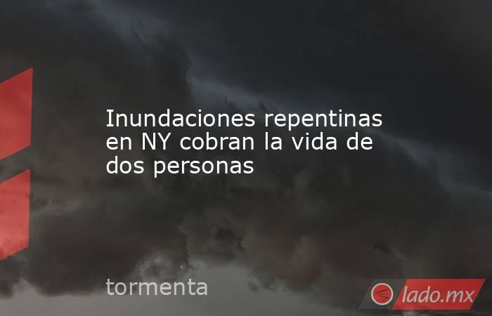 Inundaciones repentinas en NY cobran la vida de dos personas. Noticias en tiempo real