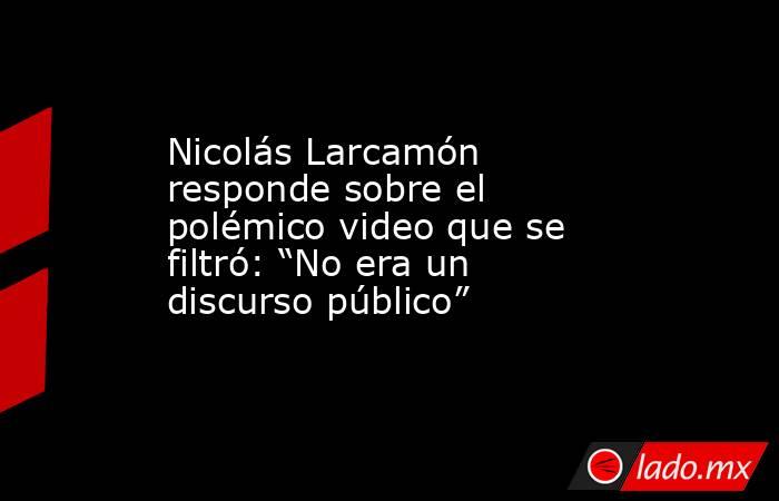 Nicolás Larcamón responde sobre el polémico video que se filtró: “No era un discurso público”. Noticias en tiempo real