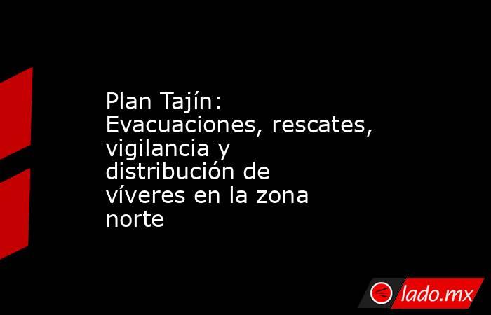 Plan Tajín: Evacuaciones, rescates, vigilancia y distribución de víveres en la zona norte. Noticias en tiempo real