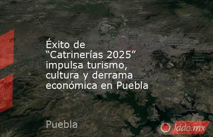 Éxito de “Catrinerías 2025” impulsa turismo, cultura y derrama económica en Puebla. Noticias en tiempo real