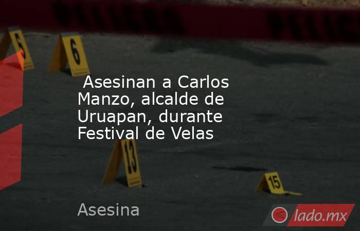  Asesinan a Carlos Manzo, alcalde de Uruapan, durante Festival de Velas. Noticias en tiempo real