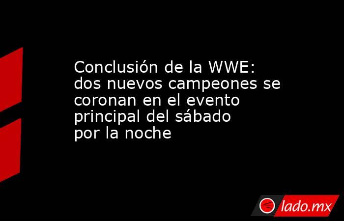 Conclusión de la WWE: dos nuevos campeones se coronan en el evento principal del sábado por la noche. Noticias en tiempo real