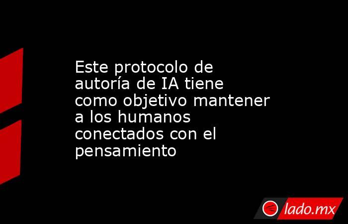 Este protocolo de autoría de IA tiene como objetivo mantener a los humanos conectados con el pensamiento. Noticias en tiempo real