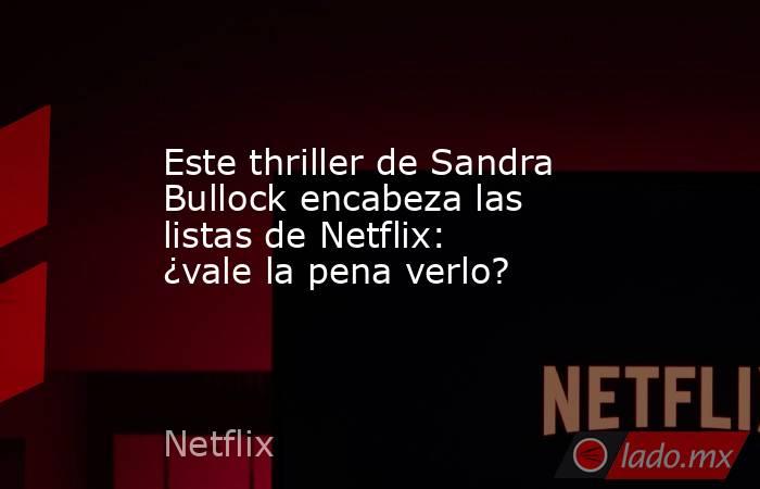 Este thriller de Sandra Bullock encabeza las listas de Netflix: ¿vale la pena verlo?. Noticias en tiempo real