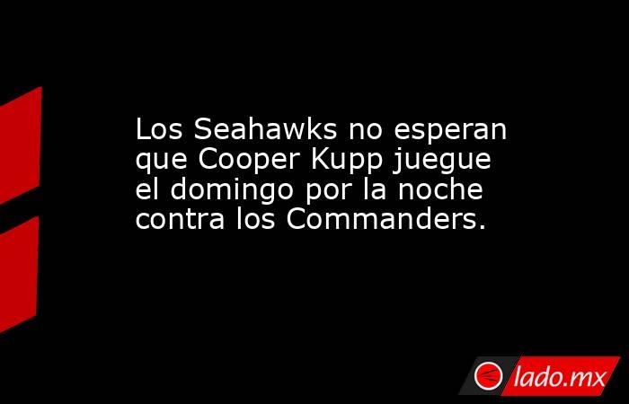 Los Seahawks no esperan que Cooper Kupp juegue el domingo por la noche contra los Commanders.. Noticias en tiempo real