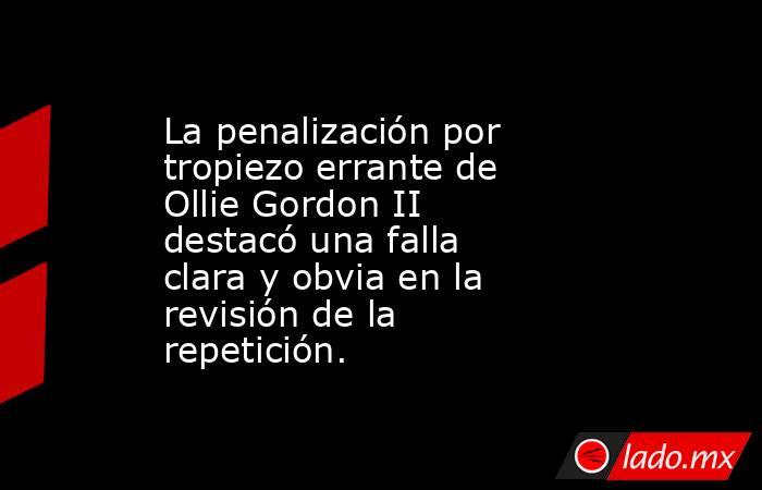 La penalización por tropiezo errante de Ollie Gordon II destacó una falla clara y obvia en la revisión de la repetición.. Noticias en tiempo real