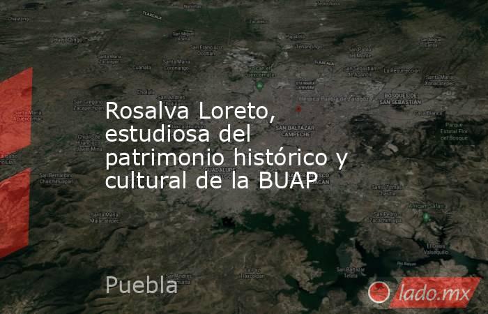 Rosalva Loreto, estudiosa del patrimonio histórico y cultural de la BUAP. Noticias en tiempo real