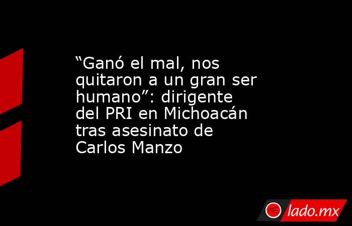 “Ganó el mal, nos quitaron a un gran ser humano”: dirigente del PRI en Michoacán tras asesinato de Carlos Manzo. Noticias en tiempo real