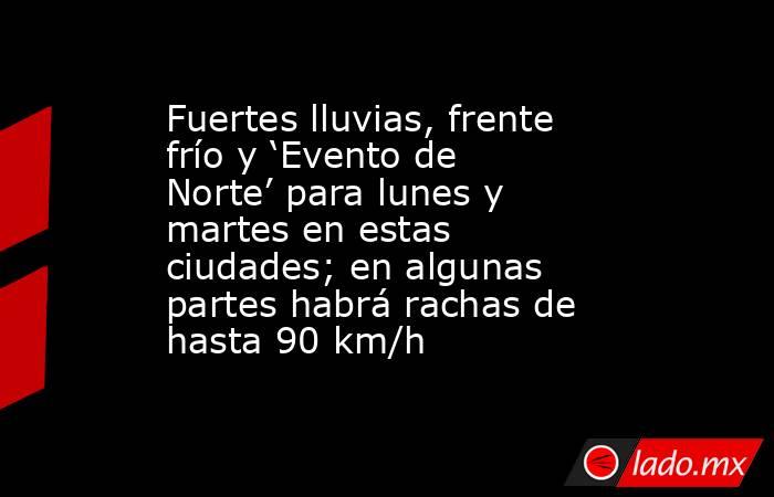 Fuertes lluvias, frente frío y ‘Evento de Norte’ para lunes y martes en estas ciudades; en algunas partes habrá rachas de hasta 90 km/h. Noticias en tiempo real