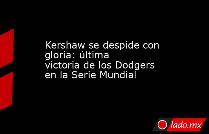 Kershaw se despide con gloria: última victoria de los Dodgers en la Serie Mundial. Noticias en tiempo real