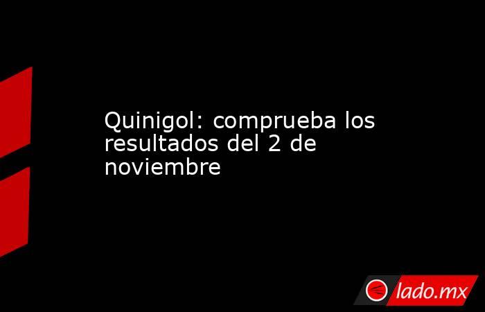 Quinigol: comprueba los resultados del 2 de noviembre. Noticias en tiempo real