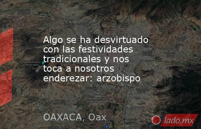 Algo se ha desvirtuado con las festividades tradicionales y nos toca a nosotros enderezar: arzobispo. Noticias en tiempo real