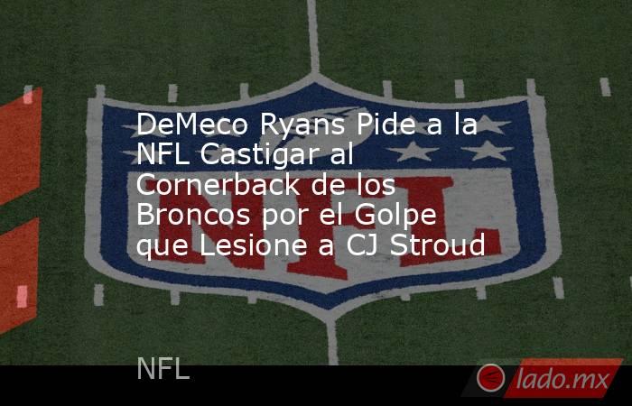 DeMeco Ryans Pide a la NFL Castigar al Cornerback de los Broncos por el Golpe que Lesione a CJ Stroud. Noticias en tiempo real
