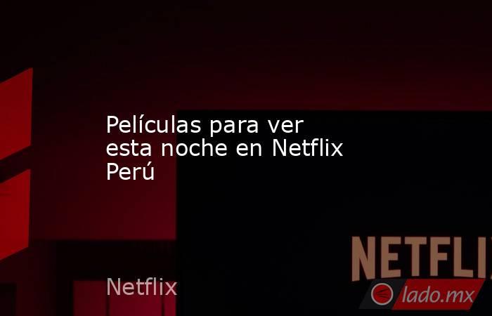 Películas para ver esta noche en Netflix Perú. Noticias en tiempo real
