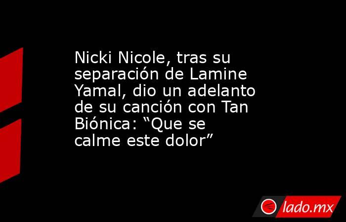 Nicki Nicole, tras su separación de Lamine Yamal, dio un adelanto de su canción con Tan Biónica: “Que se calme este dolor”. Noticias en tiempo real
