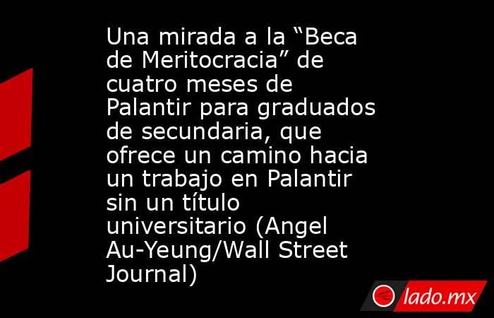 Una mirada a la “Beca de Meritocracia” de cuatro meses de Palantir para graduados de secundaria, que ofrece un camino hacia un trabajo en Palantir sin un título universitario (Angel Au-Yeung/Wall Street Journal). Noticias en tiempo real