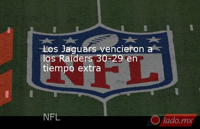 Los Jaguars vencieron a los Raiders 30-29 en tiempo extra. Noticias en tiempo real