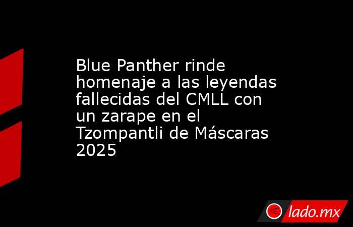Blue Panther rinde homenaje a las leyendas fallecidas del CMLL con un zarape en el Tzompantli de Máscaras 2025. Noticias en tiempo real
