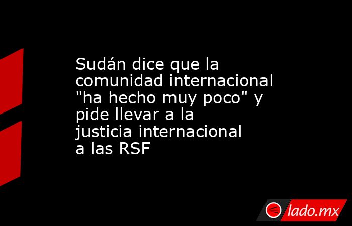 Sudán dice que la comunidad internacional 