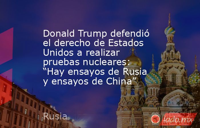 Donald Trump defendió el derecho de Estados Unidos a realizar pruebas nucleares: “Hay ensayos de Rusia y ensayos de China”. Noticias en tiempo real