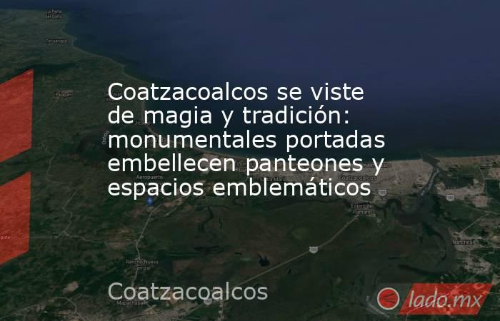 Coatzacoalcos se viste de magia y tradición: monumentales portadas embellecen panteones y espacios emblemáticos. Noticias en tiempo real