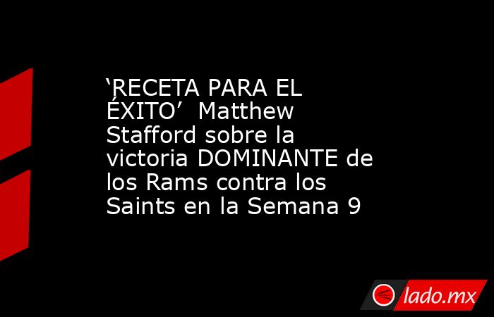 ‘RECETA PARA EL ÉXITO’  Matthew Stafford sobre la victoria DOMINANTE de los Rams contra los Saints en la Semana 9. Noticias en tiempo real