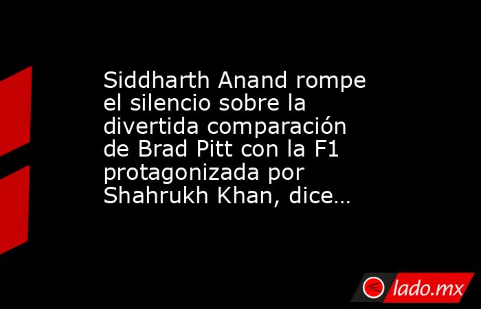 Siddharth Anand rompe el silencio sobre la divertida comparación de Brad Pitt con la F1 protagonizada por Shahrukh Khan, dice…. Noticias en tiempo real