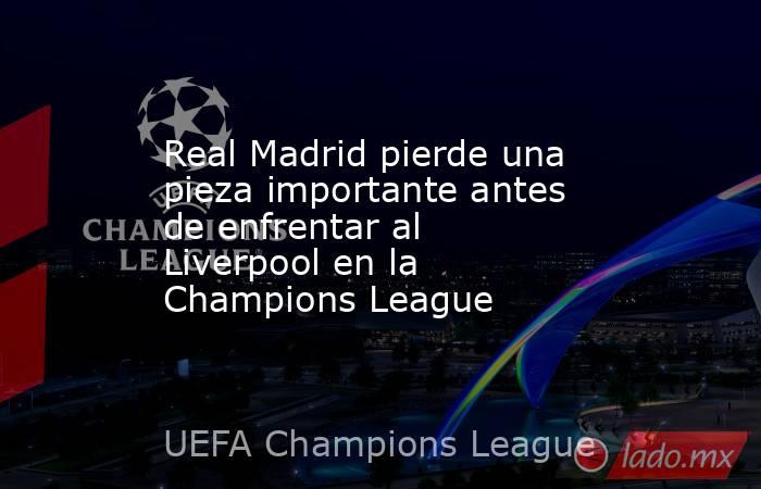 Real Madrid pierde una pieza importante antes de enfrentar al  Liverpool en la Champions League. Noticias en tiempo real
