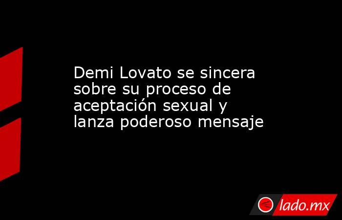 Demi Lovato se sincera sobre su proceso de aceptación sexual y lanza poderoso mensaje. Noticias en tiempo real