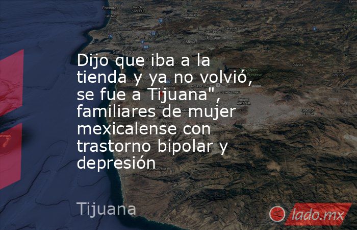 Dijo que iba a la tienda y ya no volvió, se fue a Tijuana