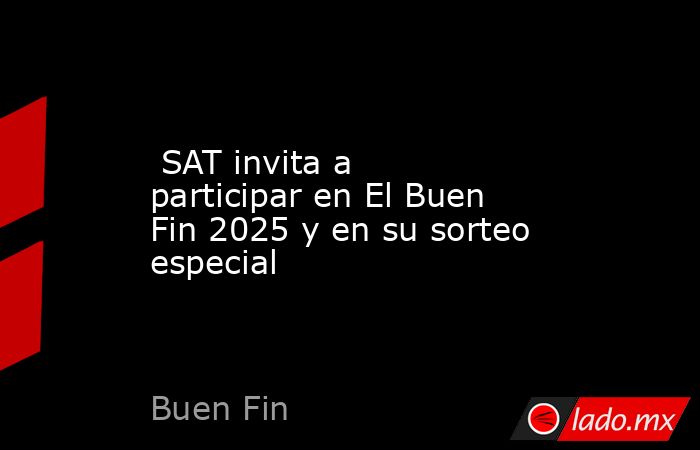  SAT invita a participar en El Buen Fin 2025 y en su sorteo especial. Noticias en tiempo real