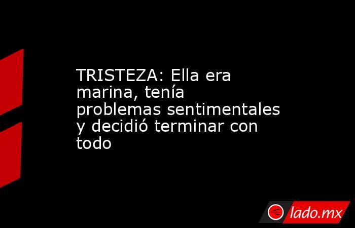 TRISTEZA: Ella era marina, tenía problemas sentimentales y decidió terminar con todo. Noticias en tiempo real