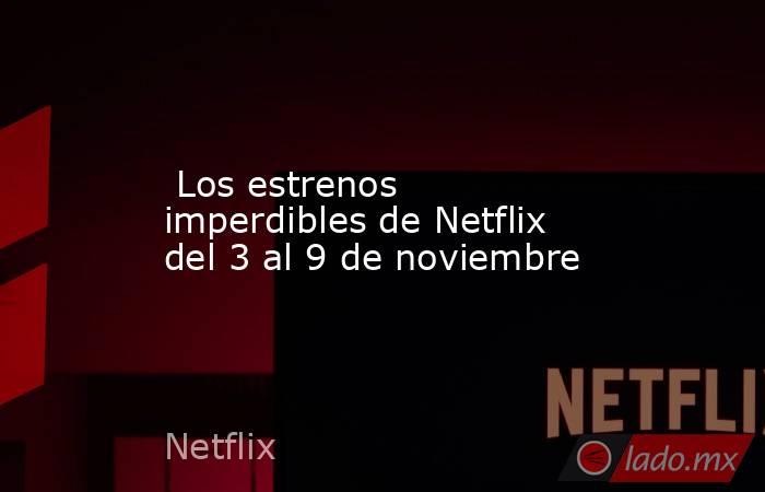 Los estrenos imperdibles de Netflix del 3 al 9 de noviembre. Noticias en tiempo real