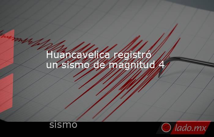 Huancavelica registró un sismo de magnitud 4. Noticias en tiempo real