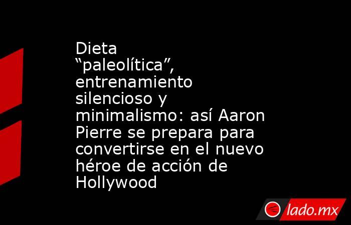 Dieta “paleolítica”, entrenamiento silencioso y minimalismo: así Aaron Pierre se prepara para convertirse en el nuevo héroe de acción de Hollywood . Noticias en tiempo real