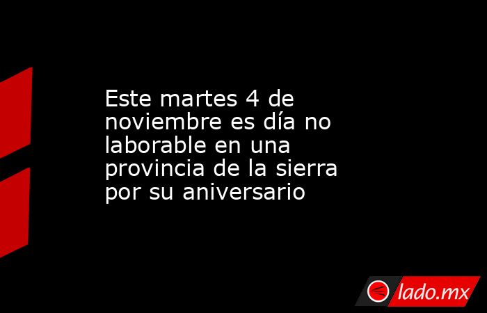 Este martes 4 de noviembre es día no laborable en una provincia de la sierra por su aniversario. Noticias en tiempo real